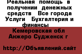 Реальная  помощь  в  получении  денежных средств - Все города Услуги » Бухгалтерия и финансы   . Кемеровская обл.,Анжеро-Судженск г.